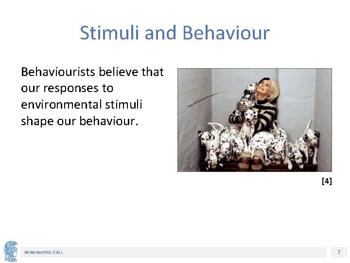 Stimuli and Behaviourists believe that our responses to environmental stimuli shape our behaviour. [4]