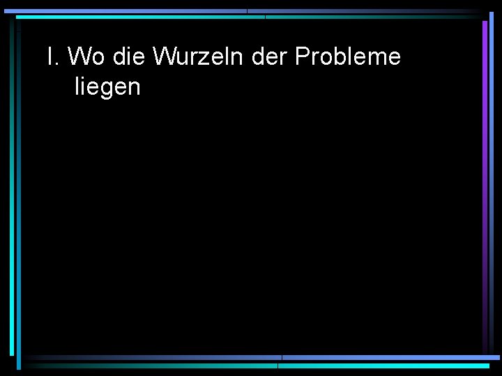 I. Wo die Wurzeln der Probleme liegen 