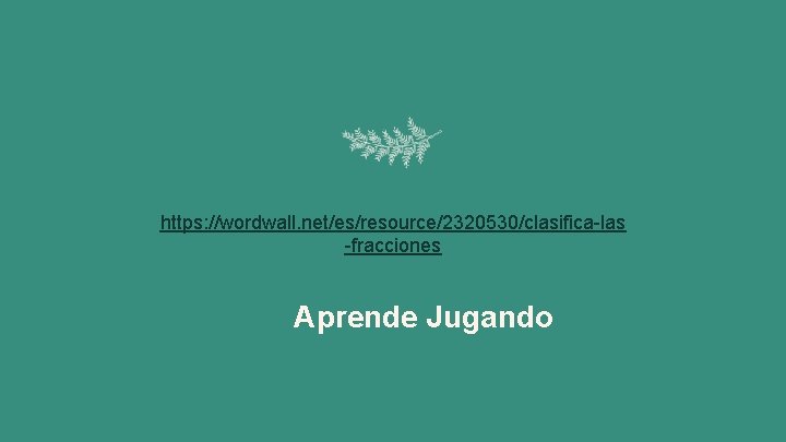 https: //wordwall. net/es/resource/2320530/clasifica-las -fracciones Aprende Jugando 