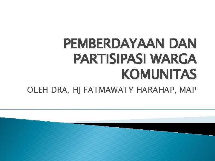PEMBERDAYAAN DAN PARTISIPASI WARGA KOMUNITAS OLEH DRA, HJ FATMAWATY HARAHAP, MAP PEMBERDAYAAN DAN PARTISIPASI WARGA KOMUNITAS OLEH DRA, HJ FATMAWATY HARAHAP, MAP