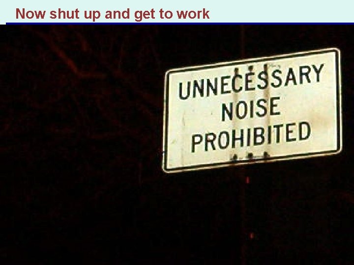 Now shut up and get to work Copyright © 2004 Pearson Education, Inc. ,