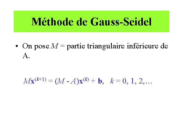 Méthode de Gauss-Seidel • On pose M = partie triangulaire inférieure de A. Mx(k+1)