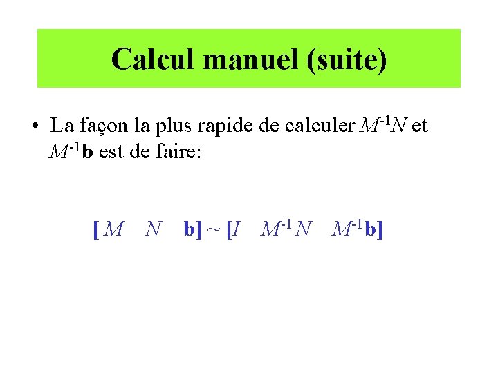 Calcul manuel (suite) • La façon la plus rapide de calculer M-1 N et