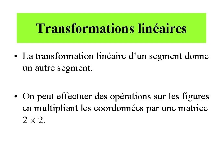 Transformations linéaires • La transformation linéaire d’un segment donne un autre segment. • On