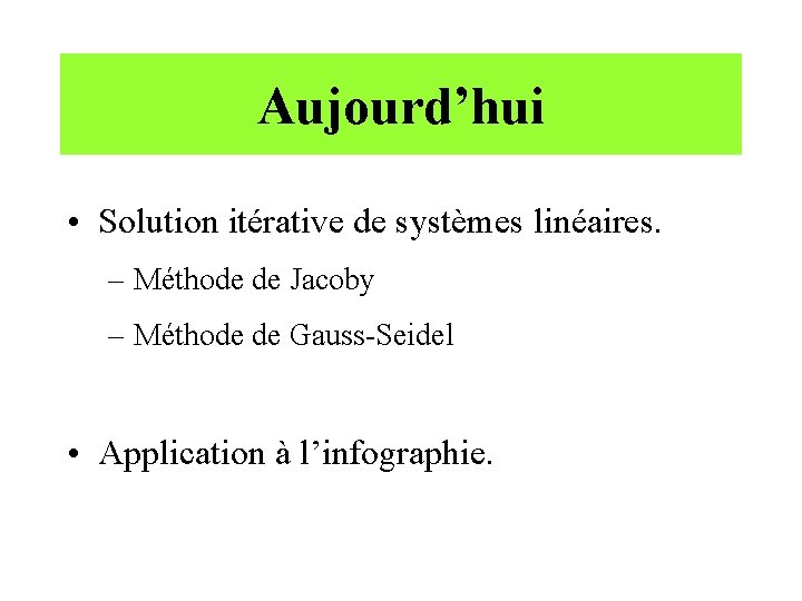 Aujourd’hui • Solution itérative de systèmes linéaires. – Méthode de Jacoby – Méthode de