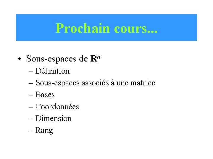 Prochain cours. . . • Sous-espaces de Rn – Définition – Sous-espaces associés à