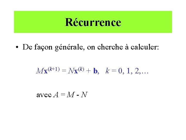 Récurrence • De façon générale, on cherche à calculer: Mx(k+1) = Nx(k) + b,