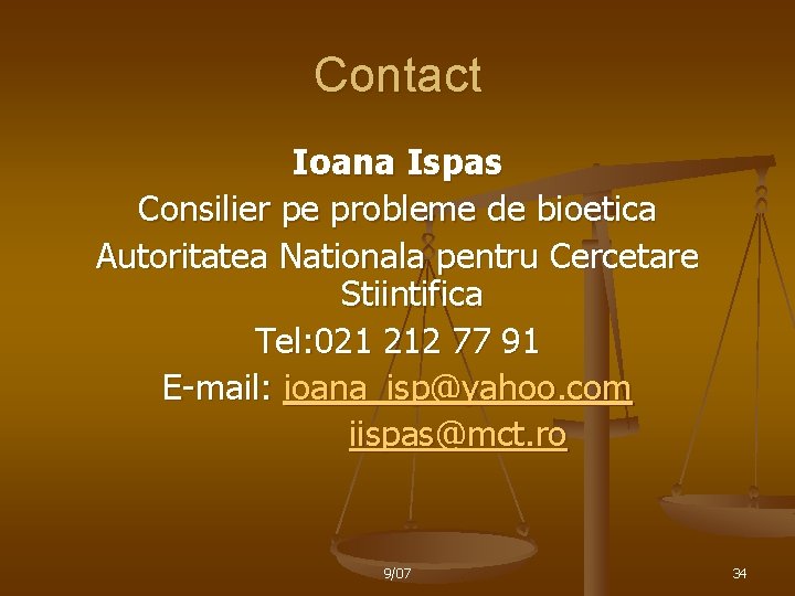 Contact Ioana Ispas Consilier pe probleme de bioetica Autoritatea Nationala pentru Cercetare Stiintifica Tel: