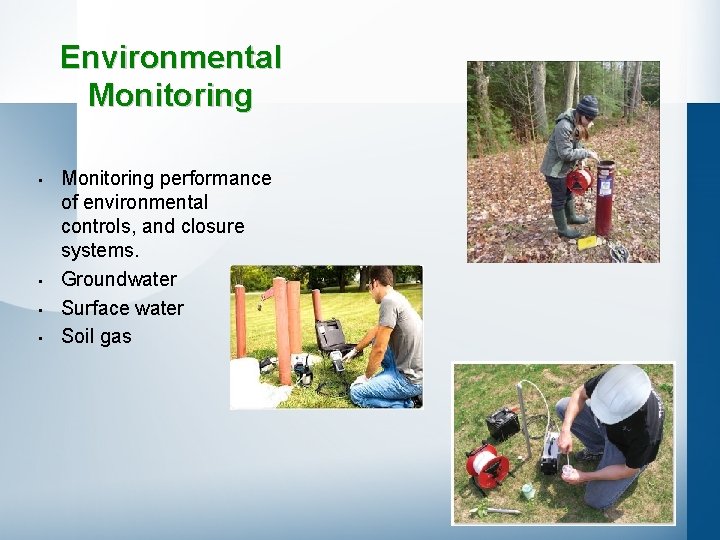 Environmental Monitoring • • Monitoring performance of environmental controls, and closure systems. Groundwater Surface