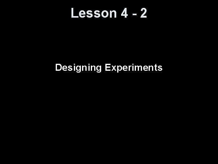 Lesson 4 - 2 Designing Experiments 