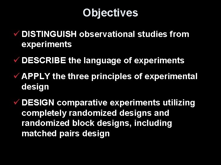 Objectives ü DISTINGUISH observational studies from experiments ü DESCRIBE the language of experiments ü