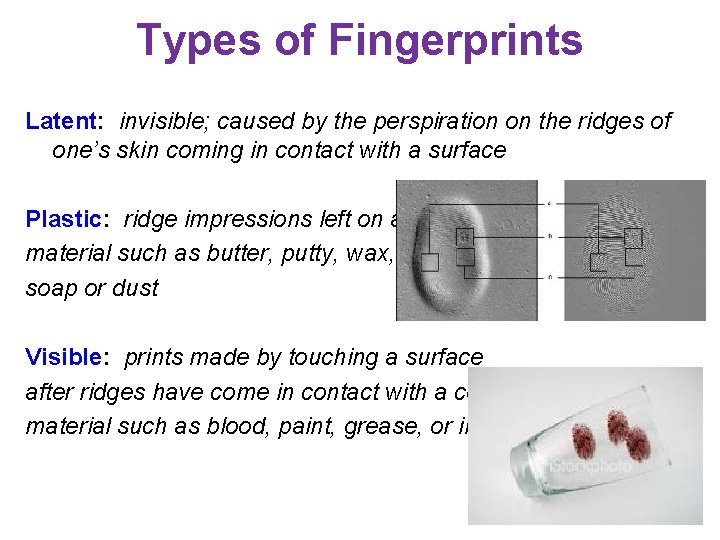 Types of Fingerprints Latent: invisible; caused by the perspiration on the ridges of one’s