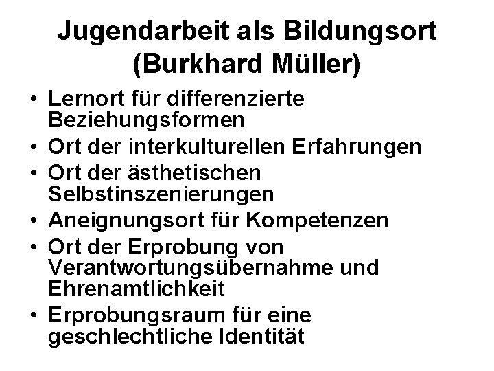 Jugendarbeit als Bildungsort (Burkhard Müller) • Lernort für differenzierte Beziehungsformen • Ort der interkulturellen