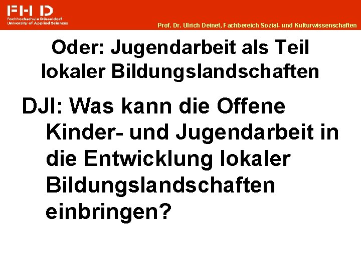 Prof. Dr. Ulrich Deinet, Fachbereich Sozial- und Kulturwissenschaften Oder: Jugendarbeit als Teil lokaler Bildungslandschaften