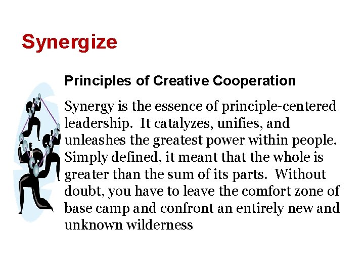 Synergize Principles of Creative Cooperation Synergy is the essence of principle-centered leadership. It catalyzes,