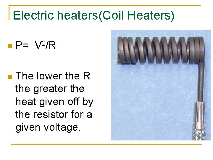 Electric heaters(Coil Heaters) n P= V 2/R n The lower the R the greater