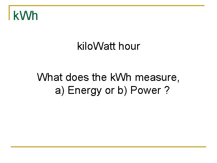 k. Wh kilo. Watt hour What does the k. Wh measure, a) Energy or