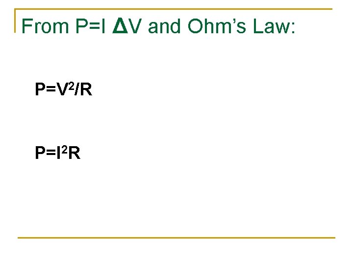From P=I ΔV and Ohm’s Law: P=V 2/R P=I 2 R 