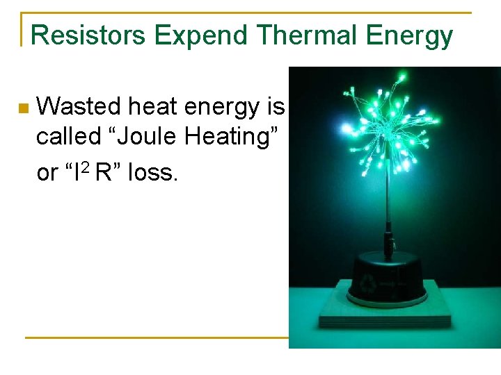 Resistors Expend Thermal Energy n Wasted heat energy is called “Joule Heating” or “I