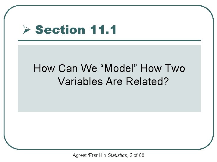 Ø Section 11. 1 How Can We “Model” How Two Variables Are Related? Agresti/Franklin