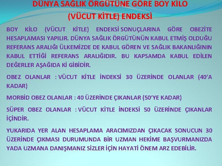 DÜNYA SAĞLIK ÖRGÜTÜNE GÖRE BOY KİLO (VÜCUT KİTLE) ENDEKSİ SONUÇLARINA GÖRE OBEZİTE HESAPLAMASI YAPILIR.