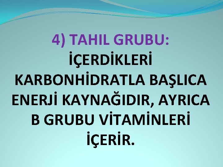 4) TAHIL GRUBU: İÇERDİKLERİ KARBONHİDRATLA BAŞLICA ENERJİ KAYNAĞIDIR, AYRICA B GRUBU VİTAMİNLERİ İÇERİR. 