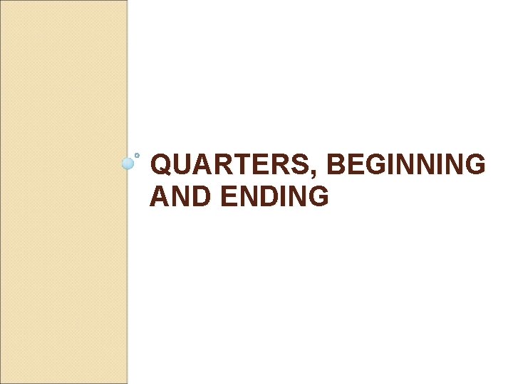 QUARTERS, BEGINNING AND ENDING 