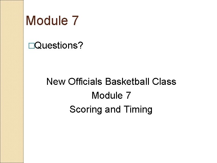 Module 7 �Questions? New Officials Basketball Class Module 7 Scoring and Timing 