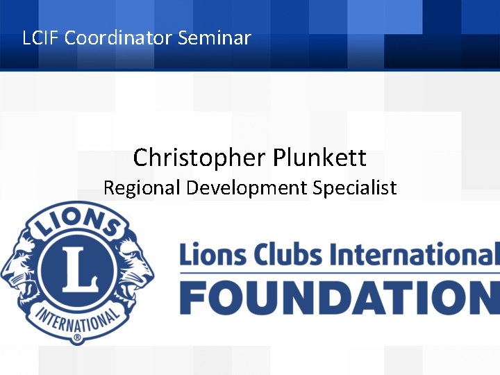 LCIF Coordinator Seminar Christopher Plunkett Regional Development Specialist 