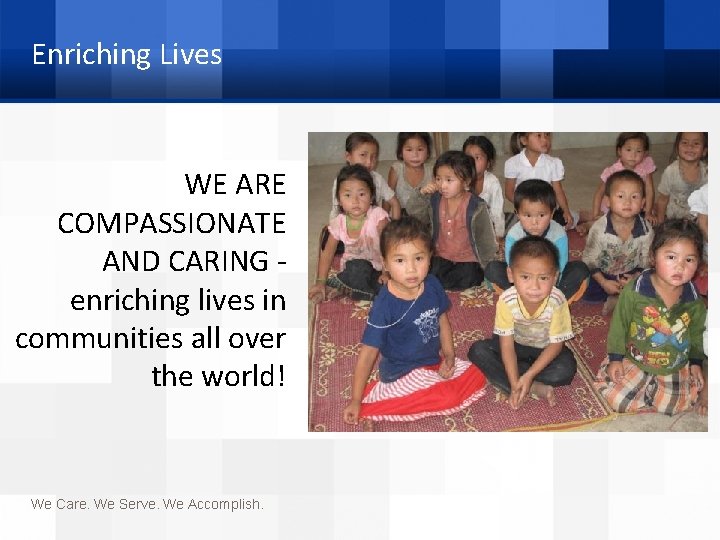 Enriching Lives WE ARE COMPASSIONATE AND CARING - enriching lives in communities all over