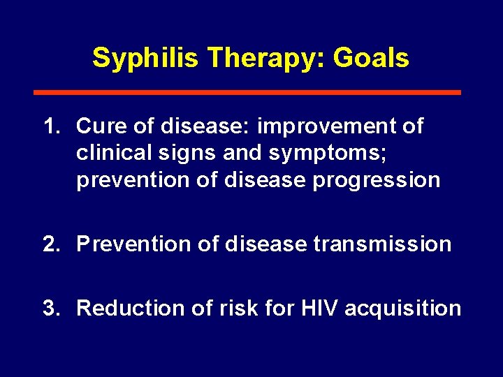Syphilis Therapy: Goals 1. Cure of disease: improvement of clinical signs and symptoms; prevention