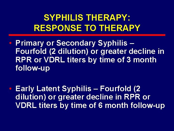 SYPHILIS THERAPY: RESPONSE TO THERAPY • Primary or Secondary Syphilis – Fourfold (2 dilution)