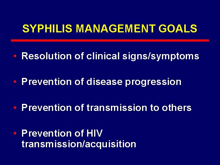 SYPHILIS MANAGEMENT GOALS • Resolution of clinical signs/symptoms • Prevention of disease progression •