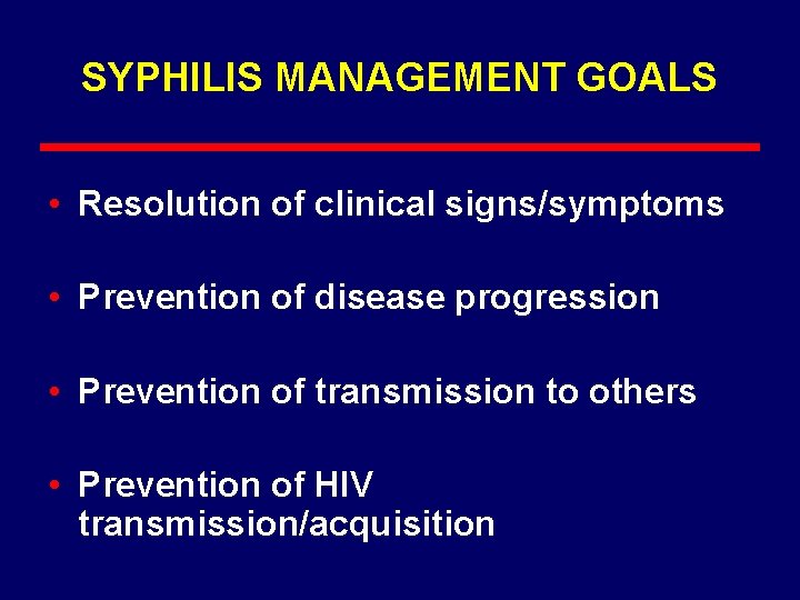 SYPHILIS MANAGEMENT GOALS • Resolution of clinical signs/symptoms • Prevention of disease progression •