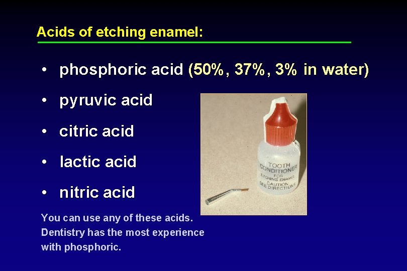 Acids of etching enamel: • phosphoric acid (50%, 37%, 3% in water) • pyruvic
