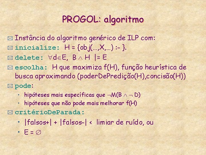 PROGOL: algoritmo Instância do algoritmo genérico de ILP com: * inicialize: H = {obj(…,