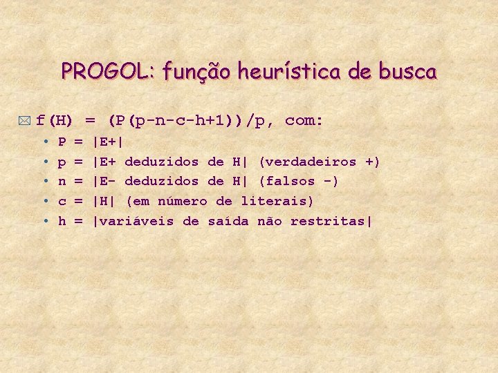 PROGOL: função heurística de busca * f(H) = (P(p-n-c-h+1))/p, com: • • • P