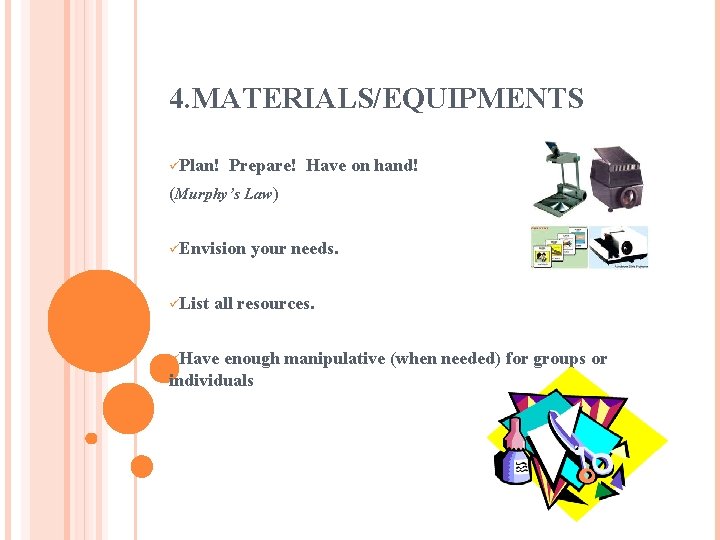 4. MATERIALS/EQUIPMENTS üPlan! Prepare! Have on hand! (Murphy’s Law) üEnvision üList your needs. all