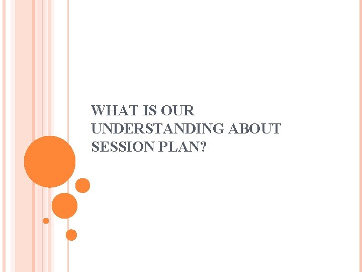 WHAT IS OUR UNDERSTANDING ABOUT SESSION PLAN? 