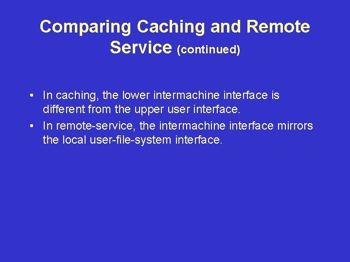 Comparing Caching and Remote Service (continued) • In caching, the lower intermachine interface is