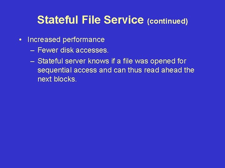 Stateful File Service (continued) • Increased performance – Fewer disk accesses. – Stateful server