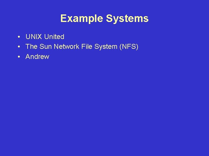 Example Systems • UNIX United • The Sun Network File System (NFS) • Andrew