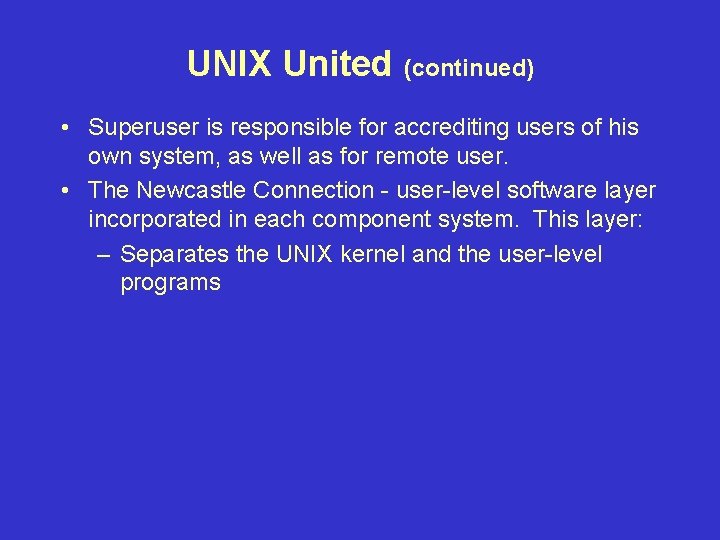 UNIX United (continued) • Superuser is responsible for accrediting users of his own system,