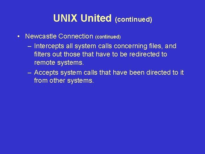 UNIX United (continued) • Newcastle Connection (continued) – Intercepts all system calls concerning files, UNIX United (continued) • Newcastle Connection (continued) – Intercepts all system calls concerning files,