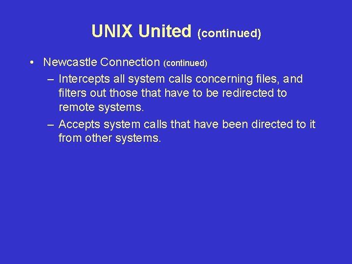 UNIX United (continued) • Newcastle Connection (continued) – Intercepts all system calls concerning files,