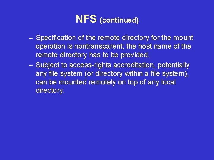 NFS (continued) – Specification of the remote directory for the mount operation is nontransparent;