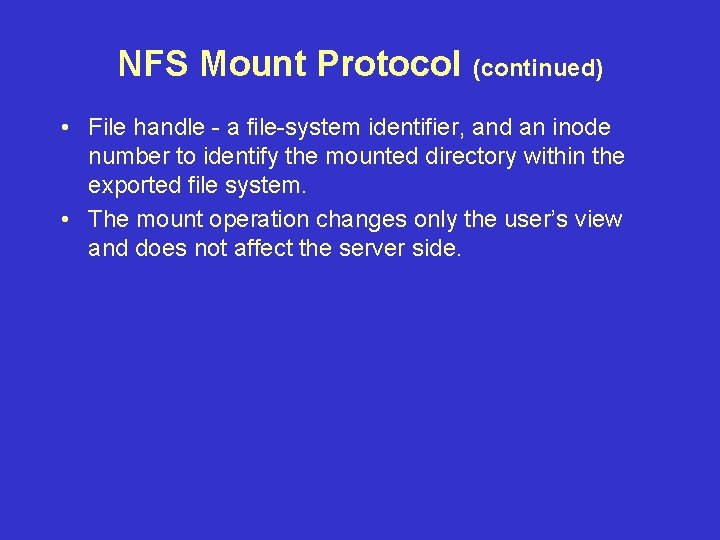 NFS Mount Protocol (continued) • File handle - a file-system identifier, and an inode NFS Mount Protocol (continued) • File handle - a file-system identifier, and an inode
