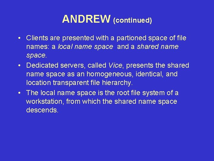 ANDREW (continued) • Clients are presented with a partioned space of file names: a
