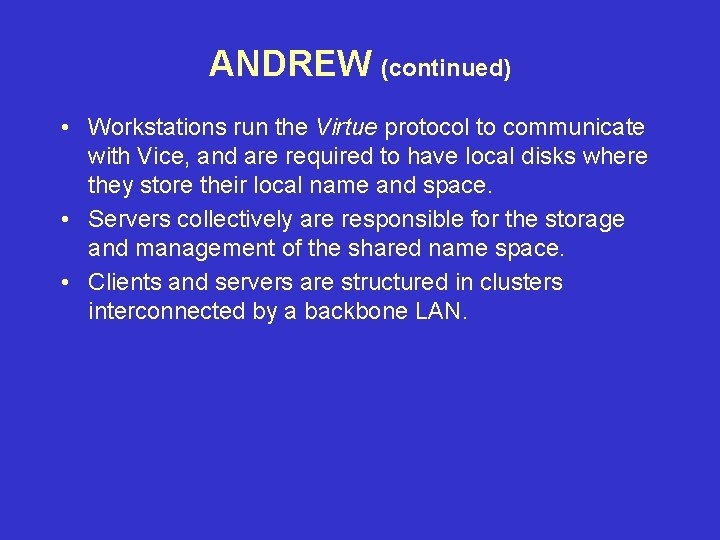 ANDREW (continued) • Workstations run the Virtue protocol to communicate with Vice, and are