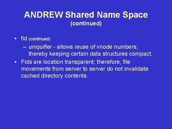 ANDREW Shared Name Space (continued) • fid (continued) – uniquifier - allows reuse of ANDREW Shared Name Space (continued) • fid (continued) – uniquifier - allows reuse of